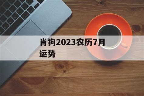 肖狗2023农历7月运势-常乐星座网