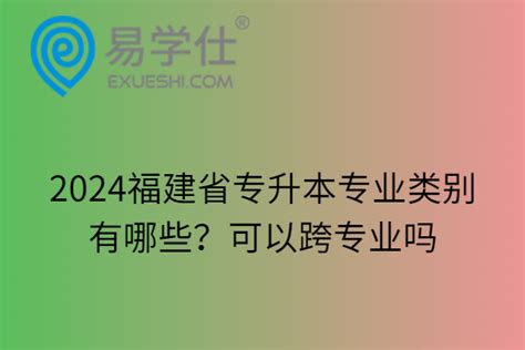 2024福建省专升本专业类别有哪些？可以跨专业吗-易学仕专升本网