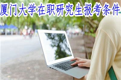 必读：2019年厦门大学在职研究生报考条件有哪些？_厦门大学在职研究生招生信息网