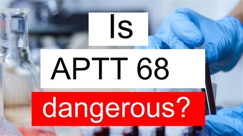Is APTT 68 high, normal or dangerous? What does APTT level 68 mean?