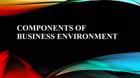 COMPONENTS OF BUSINESS ENVIRONMENT.pptx