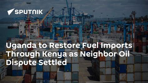 Uganda to Restore Fuel Imports Through Kenya as Neighbor Oil Dispute Settled - 29.03.2024 ...
