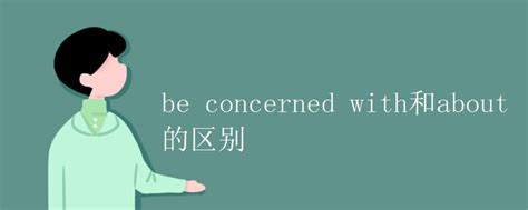 be concerned with和about的区别_高三网