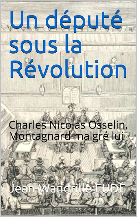 Un député sous la Révolution: Charles Nicolas Osselin, Montagnard ...