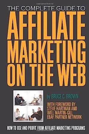 The Complete Guide to Affiliate Marketing on the Web: How to Use and ...