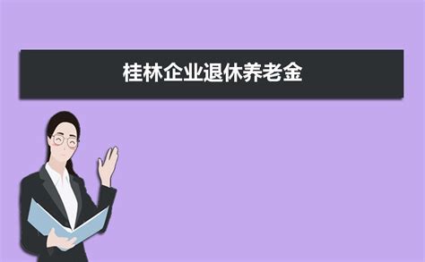 桂林企业退休养老金2023调整最新消息,养老金上调方案