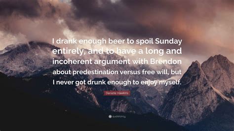Danielle Hawkins Quote: “I drank enough beer to spoil Sunday entirely ...