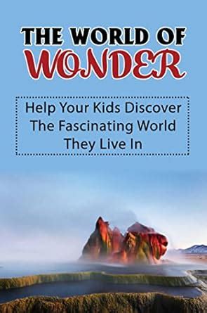 The World Of Wonder: Help Your Kids Discover The Fascinating World They ...