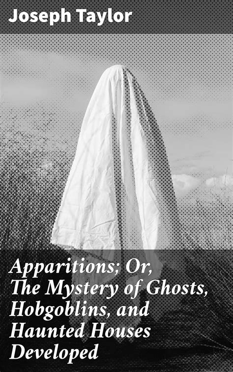 Apparitions; Or, The Mystery of Ghosts, Hobgoblins, and Haunted Houses ...