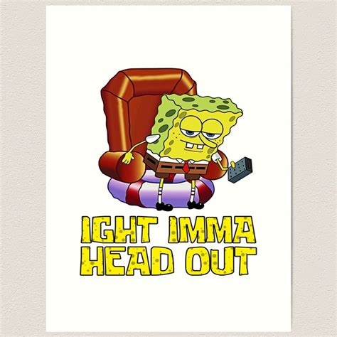 Spongebob Ight Imma Head Out - Spongebob Meme Art Print | Ight imma ...
