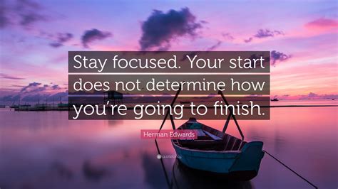 Herman Edwards Quote: “Stay focused. Your start does not determine how ...