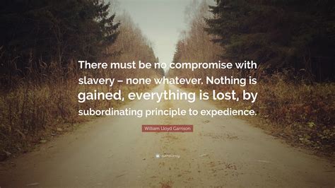 William Lloyd Garrison Quote: “There must be no compromise with slavery ...