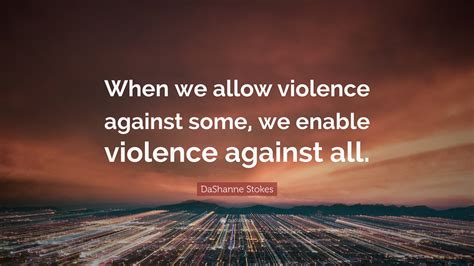 DaShanne Stokes Quote: “When we allow violence against some, we enable ...