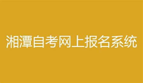 湘潭自考网上报名系统 http://www.hneao.cn/, 网址入口 - 育儿指南
