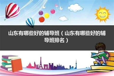 山东有哪些好的辅导班（山东有哪些好的辅导班排名）_山东职校招生网