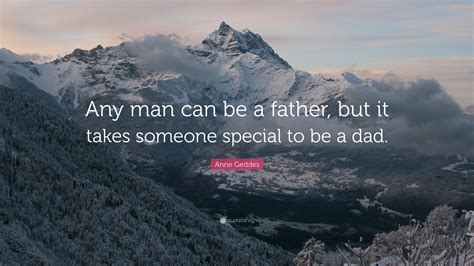Anne Geddes Quote: “Any man can be a father, but it takes someone ...