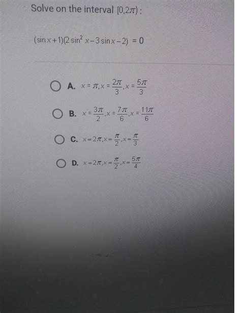 Solve on the interval (0,2%): (sin x + 1)2 sin x-3 sinx-2) = 0 O A. x = 7T,X = 2 x=51 O 3 7T O В ...