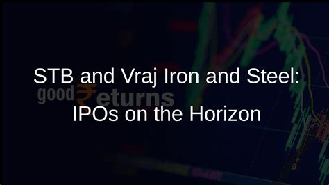 STB and Vraj Iron and Steel File IPO Papers with SEBI - Goodreturns
