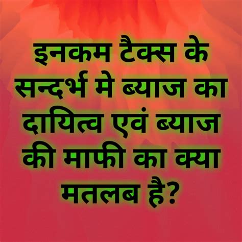 इनकम टैक्स के सन्दर्भ मे ब्याज का दायित्व एवं ब्याज की माफी का क्या ...