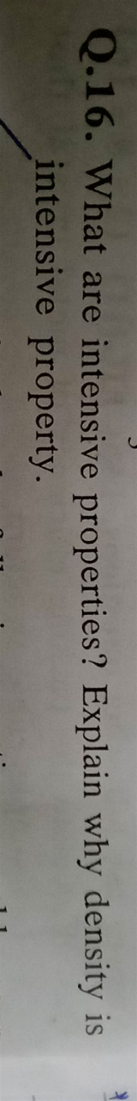 Q.16. What are intensive properties? Explain why density is intensive pro..