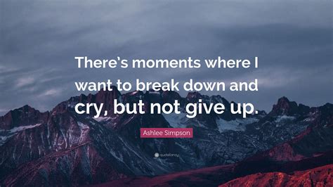 Ashlee Simpson Quote: “There’s moments where I want to break down and ...