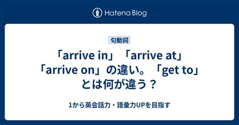 「arrive in」「arrive at」「arrive on」の違い。 get to とは何が違う？ - 1から英会話力・語彙力UPを目指す