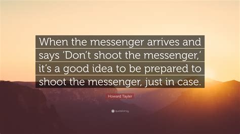 Howard Tayler Quote: “When the messenger arrives and says ‘Don’t shoot ...