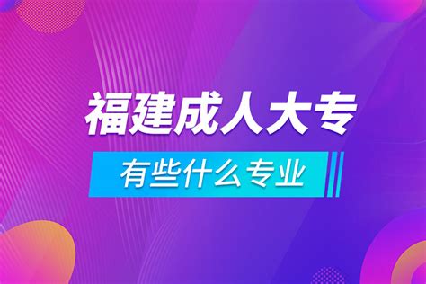 福建成人大专有些什么专业_奥鹏教育