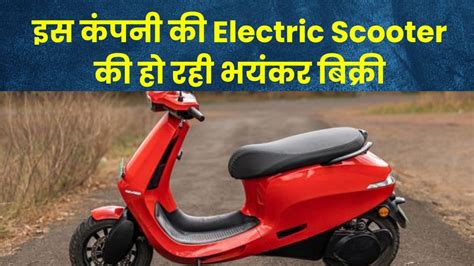 इस कंपनी की Electric Scooter की हो रही भयंकर बिक्री, तगड़ी रेंज और ...