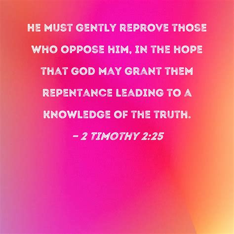 2 Timothy 2:25 He must gently reprove those who oppose him, in the hope ...