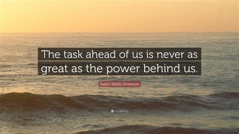 Ralph Waldo Emerson Quote: “The task ahead of us is never as great as ...