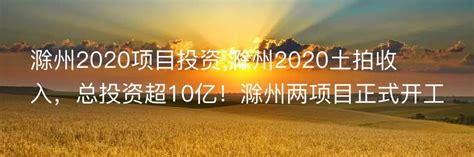 滁州2020项目投资,滁州2020土拍收入，总投资超10亿！滁州两项目正式开工_好文网_资讯_果栋网