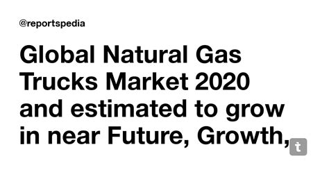 Global Natural Gas Trucks Market 2020 and estimated to grow in near ...