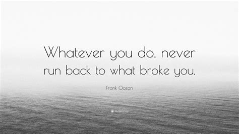 Frank Ocean Quote: “Whatever you do, never run back to what broke you.”