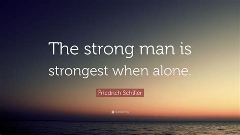 Friedrich Schiller Quote: “The strong man is strongest when alone.”
