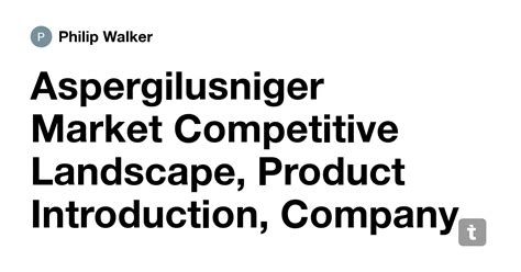 Aspergilusniger Market Competitive Landscape, Product Introduction ...