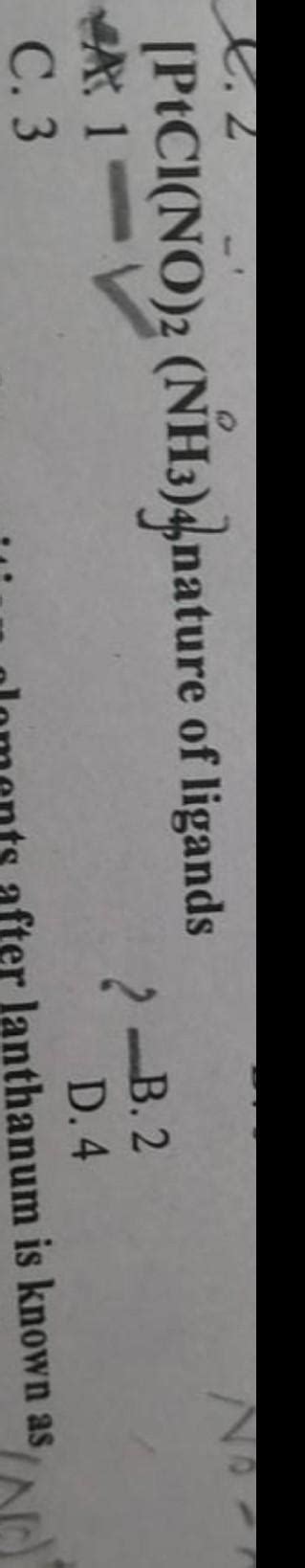 [PtCI(NO)2 (NH3)4 nature of ligands A. 1- B. 2 C. 3 D. 4 plzz give ...