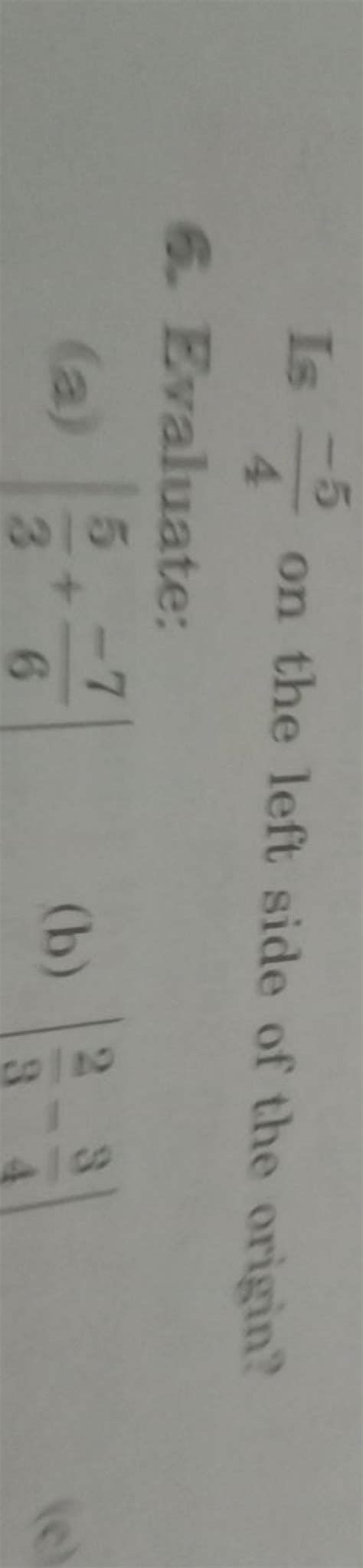 Is 4−5 on the left side of the origin?6. Evaluate:(a) ∣∣ 35 +6−7 ∣∣