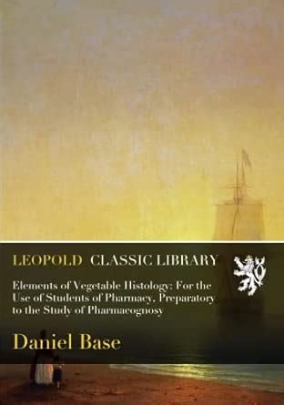 Elements of Vegetable Histology: For the Use of Students of Pharmacy ...