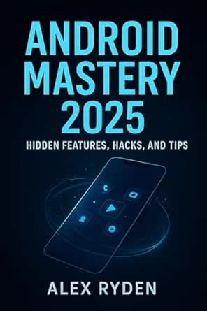 Android Mastery 2025: Hidden Features, Hacks, and Tips.: Unlock the ...