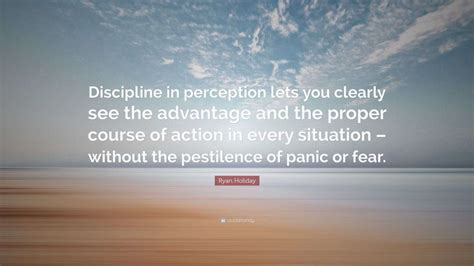 Ryan Holiday Quote: “Discipline in perception lets you clearly see the ...