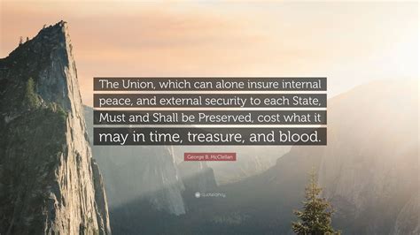 George B. McClellan Quote: “The Union, which can alone insure internal ...