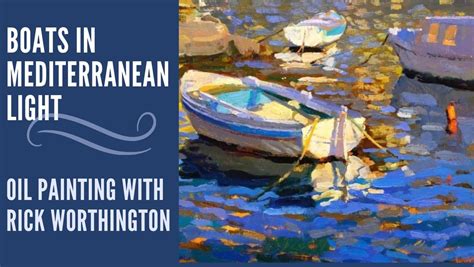 BOATS IN MEDITERRANEAN LIGHT. OIL PAINTING WITH RICK WORTHINGTON, 75 ...