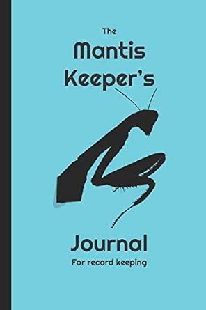 The Mantis Keeper's Journal for record keeping: a logbook for pet ...