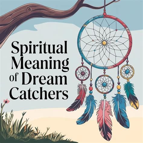 11 Spiritual Meaning Of Dream Catchers: Capturing Positive Energy