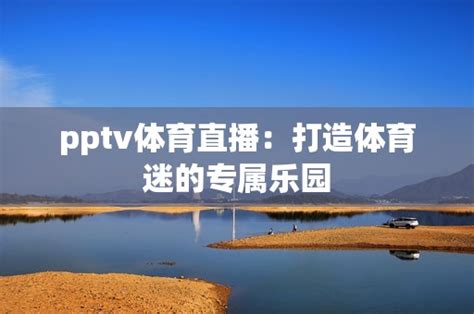 pptv下载安装-pptv手机版-pptv体育直播-当易网