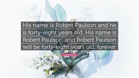 Chuck Palahniuk Quote: “His name is Robert Paulson and he is forty ...
