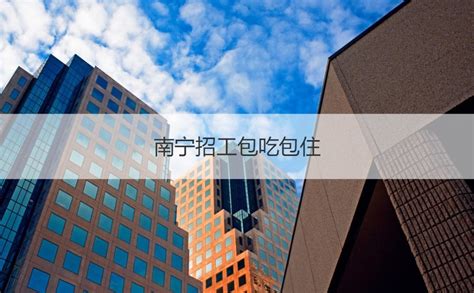 南宁招工包吃包住 南宁发展前景【桂聘】