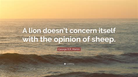 George R.R. Martin Quote: “A lion doesn’t concern itself with the ...