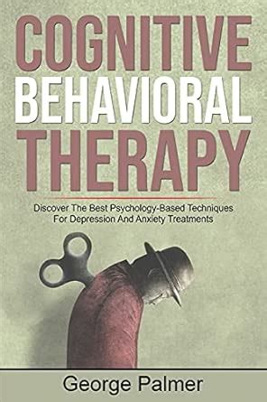 Cognitive Behavioral Therapy: Discover The Best Psychology-Based ...